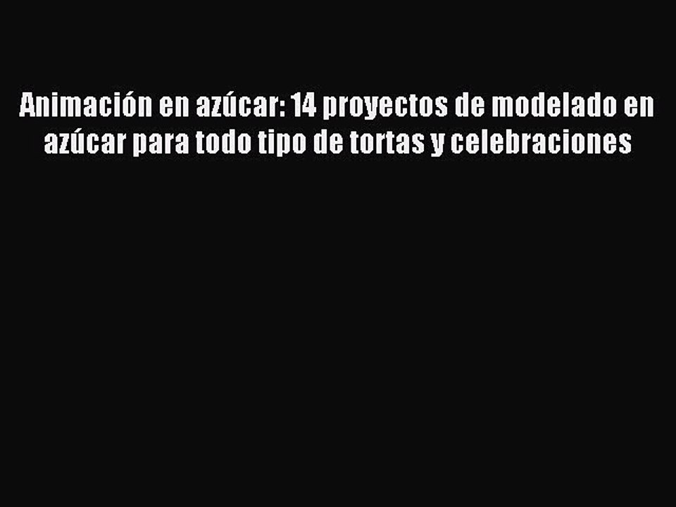 Read AnimaciÃ³n en azÃºcar: 14 proyectos de modelado en azÃºcar para todo tipo de tortas y celebraciones