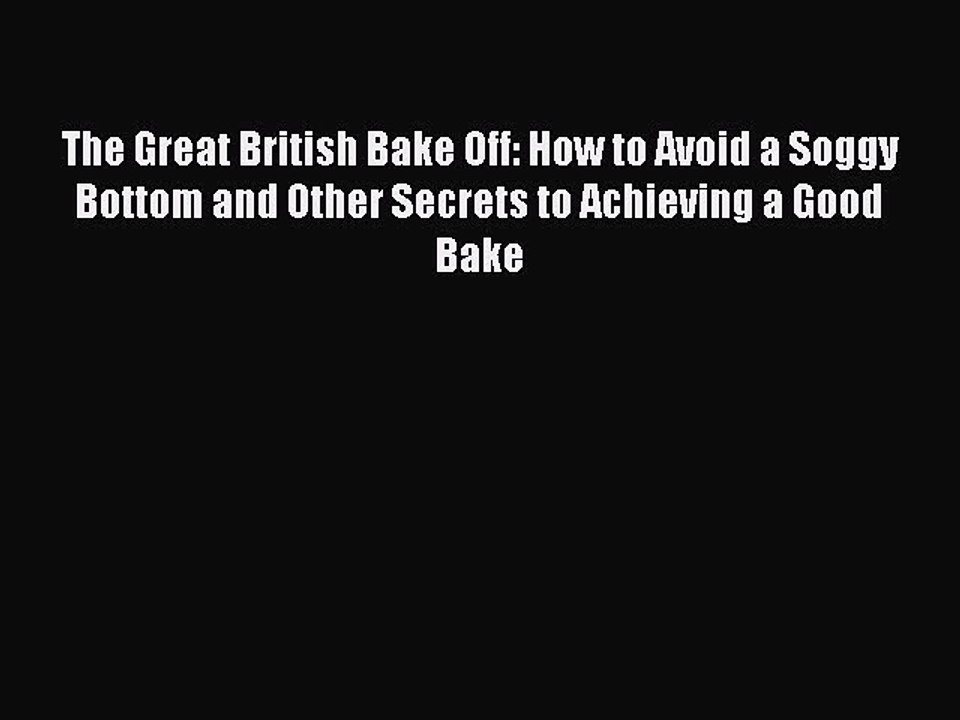 Read The Great British Bake Off: How to Avoid a Soggy Bottom and Other Secrets to Achieving