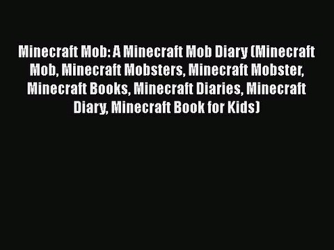 Read Minecraft Mob: A Minecraft Mob Diary (Minecraft Mob Minecraft Mobsters Minecraft Mobster
