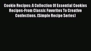 Read Cookie Recipes: A Collection Of Essential Cookies Recipes-From Classic Favorites To Creative