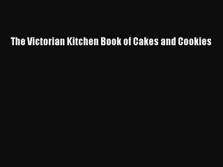 Read The Victorian Kitchen Book of Cakes and Cookies PDF Online