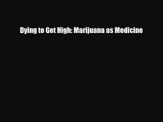PDF Dying to Get High: Marijuana as Medicine PDF Book Free