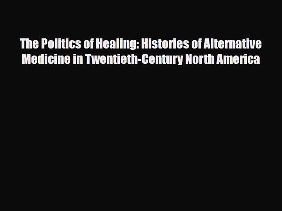 Download The Politics of Healing: Histories of Alternative Medicine in Twentieth-Century North