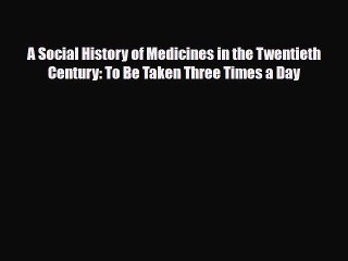 Download A Social History of Medicines in the Twentieth Century: To Be Taken Three Times a