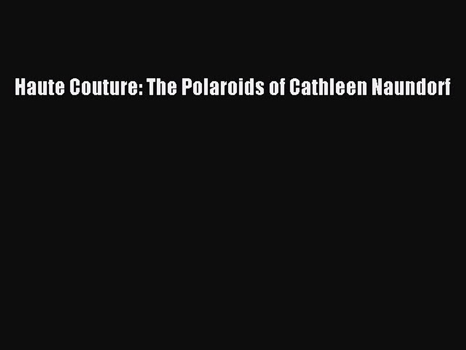 [PDF] Haute Couture: The Polaroids of Cathleen Naundorf [Read] Online