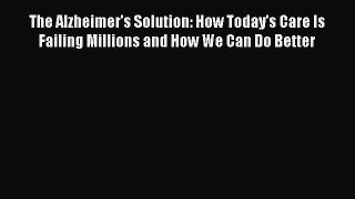 Read The Alzheimer's Solution: How Today's Care Is Failing Millions and How We Can Do Better