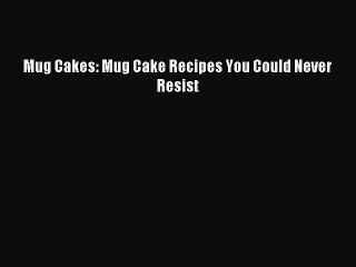 Read Mug Cakes: Mug Cake Recipes You Could Never Resist Ebook Free