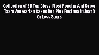 Read Collection of 30 Top Class Most Popular And Super Tasty Vegetarian Cakes And Pies Recipes
