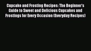 Read Cupcake and Frosting Recipes: The Beginner's Guide to Sweet and Delicious Cupcakes and
