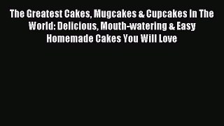 Read The Greatest Cakes Mugcakes & Cupcakes In The World: Delicious Mouth-watering & Easy Homemade