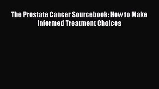 Read The Prostate Cancer Sourcebook: How to Make Informed Treatment Choices Ebook Free
