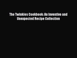 Download The Twinkies Cookbook: An Inventive and Unexpected Recipe Collection Ebook Free