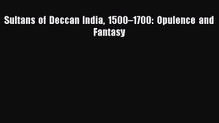 Download Sultans of Deccan India 1500â€“1700: Opulence and Fantasy [Read] Full Ebook