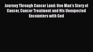 Read Journey Through Cancer Land: One Man's Story of Cancer Cancer Treatment and His Unexpected