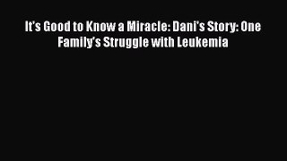 Read It's Good to Know a Miracle: Dani's Story: One Family's Struggle with Leukemia Ebook Free