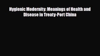 Download Hygienic Modernity: Meanings of Health and Disease in Treaty-Port China Read Online