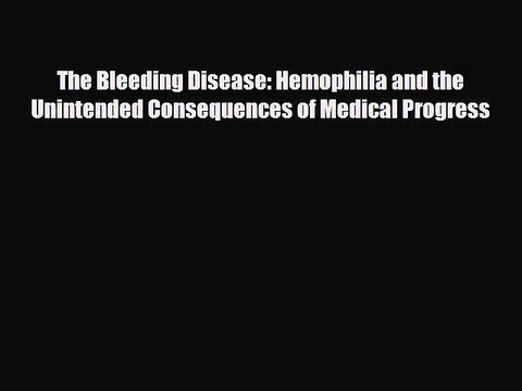 Download The Bleeding Disease: Hemophilia and the Unintended Consequences of Medical Progress