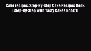 Download Cake recipes. Step-By-Step Cake Recipes Book. (Step-By-Step With Tasty Cakes Book
