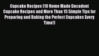 Read Cupcake Recipes (10 Home Made Decadent Cupcake Recipes and More Than 15 Simple Tips for