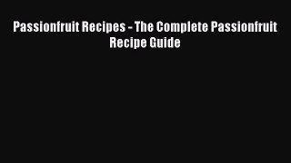 Download Passionfruit Recipes - The Complete Passionfruit Recipe Guide Ebook Free