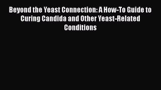 Read Beyond the Yeast Connection: A How-To Guide to Curing Candida and Other Yeast-Related