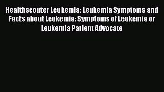 Read Healthscouter Leukemia: Leukemia Symptoms and Facts about Leukemia: Symptoms of Leukemia