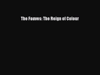 Download The Fauves: The Reign of Colour [PDF] Online