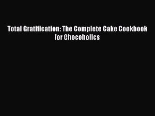 Read Total Gratification: The Complete Cake Cookbook for Chocoholics PDF Online