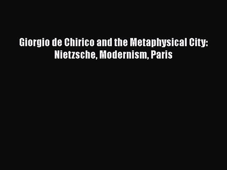 Download Giorgio de Chirico and the Metaphysical City: Nietzsche Modernism Paris [Read] Online