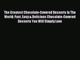 Read The Greatest Chocolate-Covered Desserts In The World: Fast Easy & Delicious Chocolate-Covered