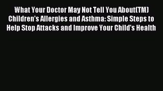 Read What Your Doctor May Not Tell You About(TM) Children's Allergies and Asthma: Simple Steps