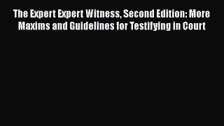 Read The Expert Expert Witness Second Edition: More Maxims and Guidelines for Testifying in