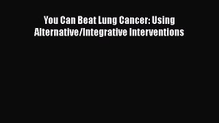 Download You Can Beat Lung Cancer: Using Alternative/Integrative Interventions PDF Free