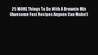 Read 25 MORE Things To Do With A Brownie Mix (Awesome Fast Recipes Anyone Can Make!) Ebook