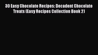 Read 30 Easy Chocolate Recipes: Decadent Chocolate Treats (Easy Recipes Collection Book 2)