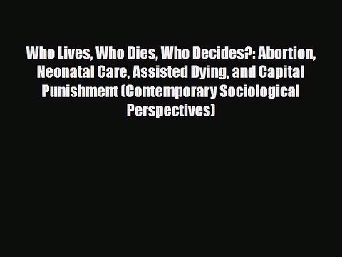 PDF Who Lives Who Dies Who Decides?: Abortion Neonatal Care Assisted Dying and Capital Punishment