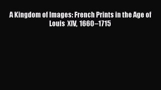 [PDF] A Kingdom of Images: French Prints in the Age of Louis XIV 1660â€“1715 [Read] Online