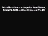 Download Atlas of Heart Disease: Congenital Heart Disease Volume 12 1e (Atlas of Heart Diseases)