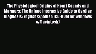 Download The Physiological Origins of Heart Sounds and Murmurs: The Unique Interactive Guide