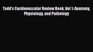 Download Todd's Cardiovascular Review Book Vol 1: Anatomy Physiology and Pathology PDF Book