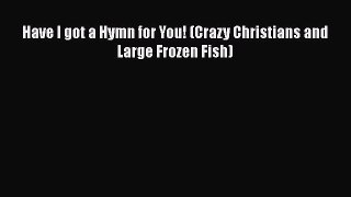 Read Have I got a Hymn for You! (Crazy Christians and Large Frozen Fish) Ebook Free