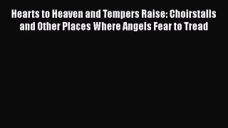 Read Hearts to Heaven and Tempers Raise: Choirstalls and Other Places Where Angels Fear to