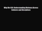 Read Why We Kill: Understanding Violence Across Cultures and Disciplines Ebook Free