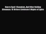 Read How to Spell  Chanukah...And Other Holiday Dilemmas: 18 Writers Celebrate 8 Nights of