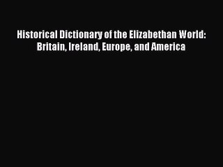 Read Historical Dictionary of the Elizabethan World: Britain Ireland Europe and America Ebook