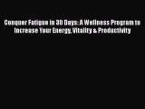 Read Conquer Fatigue in 30 Days: A Wellness Program to Increase Your Energy Vitality & Productivity