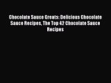 Read Chocolate Sauce Greats: Delicious Chocolate Sauce Recipes The Top 42 Chocolate Sauce Recipes