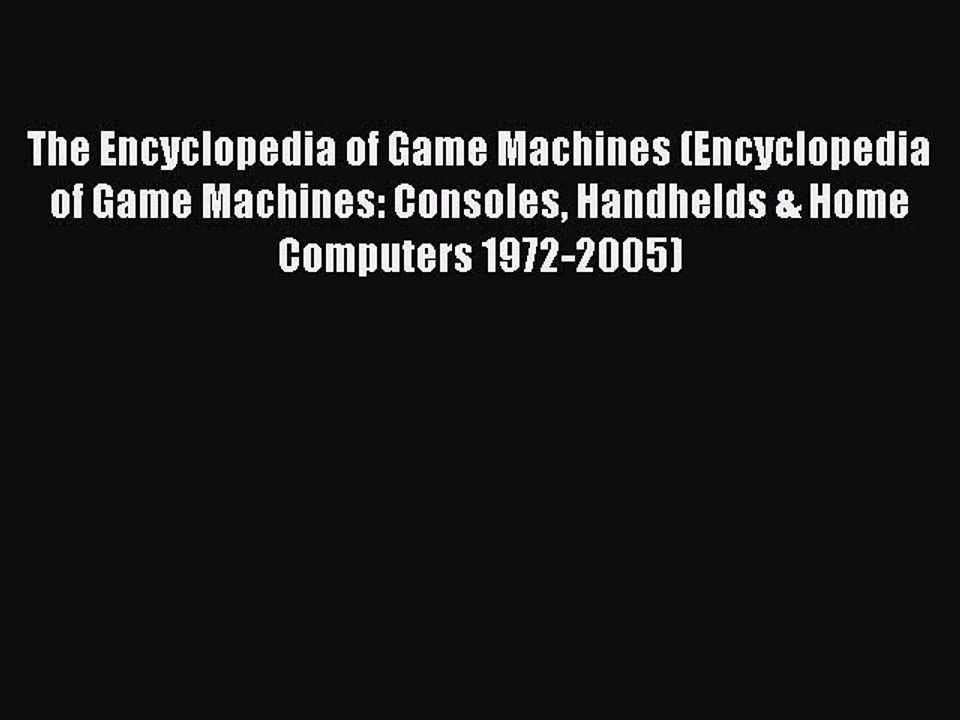 Read The Encyclopedia of Game Machines (Encyclopedia of Game Machines: Consoles Handhelds &