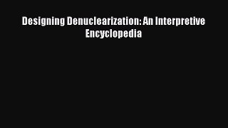 Read Designing Denuclearization: An Interpretive Encyclopedia Ebook Free