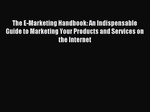 Read The E-Marketing Handbook: An Indispensable Guide to Marketing Your Products and Services